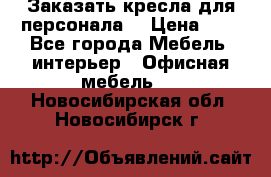 Заказать кресла для персонала  › Цена ­ 1 - Все города Мебель, интерьер » Офисная мебель   . Новосибирская обл.,Новосибирск г.